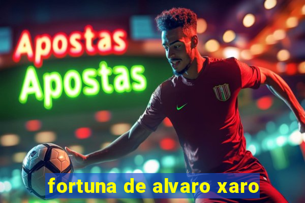 fortuna de alvaro xaro